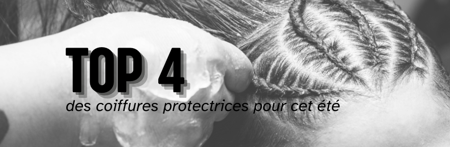 top 4 coiffures protectrices pour cet été